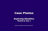 Case Photos Exploring Bioethics Module 6, Day 1 Copyright © 2009 Education Development Center, Inc.