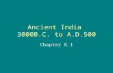 Ancient India 3000B.C. to A.D.500 Chapter 6.1. The Geography of India India is a subcontinent –Large landmass –Smaller than a continent –Part of the continent.