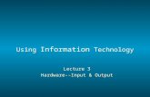 Using Information Technology Lecture 3 Hardware--Input & Output.