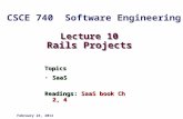 Lecture 10 Rails Projects Topics SaaSSaaS Readings: SaaS book Ch 2, 4 February 24, 2014 CSCE 740 Software Engineering.