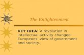 The Enlightenment KEY IDEA: A revolution in intellectual activity changed Europeans’ view of government and society.
