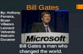 Bill Gates Bill Gates a man who changed the world. By: Anthony Ferreira, Bryan Villatoro Leonard Velverde Malcolm Ducasse.