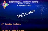 4 th Sunday before ADVENT INTERNATIONAL COMMUNITY CENTRE Kuala Lumpur 3 November 2013 Welcome.