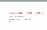 LEARNING FROM OTHERS Paul Andrews Wednesday 11 April, 2012.