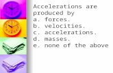 Accelerations are produced by a.forces. b.velocities. c.accelerations. d.masses. e.none of the above.