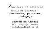 7 Wonders of advanced English Grammar: phenomena, patterns, pedagogy Edward de Chazal UCL Language Centre e.dechazal@ucl.ac.uk.