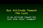 Our Attitude Toward The Lost Is my attitude toward the lost like Jesus’ example?