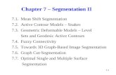 Chapter 7 – Segmentation II 7.1. Mean Shift Segmentation 7.2. Active Contour Models – Snakes 7.3. Geometric Deformable Models – Level Sets and Geodesic.