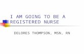I AM GOING TO BE A REGISTERED NURSE DELORES THOMPSON, MSN, RN.