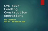CVE 5074 Leading Construction Operations TEAM LEADERSHIP PART II – THE PROJECT TEAM.