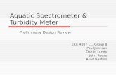 Aquatic Spectrometer & Turbidity Meter Preliminary Design Review ECE 4007 L1, Group 8 Paul Johnson Daniel Lundy John Reese Asad Hashim.