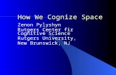 How We Cognize Space Zenon Pylyshyn Rutgers Center fir Cognitive Science Rutgers University, New Brunswick, NJ.