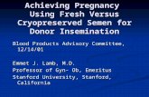 Achieving Pregnancy Using Fresh Versus Cryopreserved Semen for Donor Insemination Blood Products Advisory Committee, 12/14/01 Emmet J. Lamb, M.D. Professor.