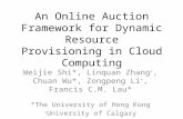 An Online Auction Framework for Dynamic Resource Provisioning in Cloud Computing Weijie Shi*, Linquan Zhang +, Chuan Wu*, Zongpeng Li +, Francis C.M. Lau*