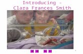 1 Introducing - Clara Frances Smith 2 Clara – Day 1 – University Children’s Hospital – Newborn Intensive Care Unit 11/12/01.
