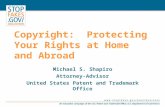 Copyright: Protecting Your Rights at Home and Abroad Michael S. Shapiro Attorney-Advisor United States Patent and Trademark Office.