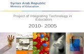 Syrian Arab Republic Ministry of Education Project of Integrating Technology in Education 2010- 2005.
