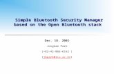 Simple Bluetooth Security Manager based on the Open Bluetooth stack Dec. 18. 2001 Jongbae Park (+82-42-866-6162 ) (jbpark@icu.ac.kr)jbpark@icu.ac.kr.