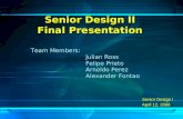 Senior Design II Final Presentation Senior Design I April 12, 2006 Team Members: Julian Ross Felipe Prieto Arnoldo Perez Alexander Fontao.