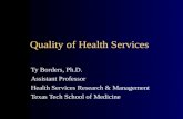 Quality of Health Services Ty Borders, Ph.D. Assistant Professor Health Services Research & Management Texas Tech School of Medicine.