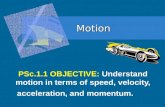 Motion PSc.1.1 OBJECTIVE: Understand motion in terms of speed, velocity, acceleration, and momentum.