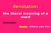 Denotation the literal meaning of a word Example: Home: where you live.