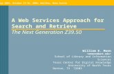 A Web Services Approach for Search and Retrieve The Next Generation Z39.50 Access 2004, October 13-16, 2004, Halifax, Nova Scotia William E. Moen School.