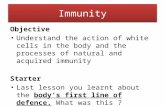 Immunity Objective Understand the action of white cells in the body and the processes of natural and acquired immunity Starter Last lesson you learnt about.