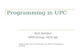 Programming in UPC Burt Gordon HPN Group, HCS lab Taken in part from a Presentation by Tarek El-Ghazawi at SC2003.
