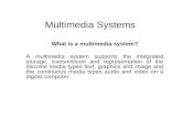 Multimedia Systems What is a multimedia system? A multimedia system supports the integrated storage, transmission and representation of the discrete media.