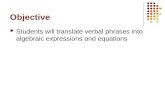 Objective Students will translate verbal phrases into algebraic expressions and equations