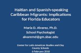 Haitian and Spanish-speaking Caribbean Migrants: Implications for Florida Educators María D. Alvarez, Ph.D. School Psychologist alvaremd@gm.sbac.edu Center.