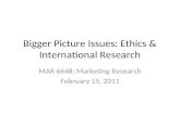 Bigger Picture Issues: Ethics & International Research MAR 6648: Marketing Research February 15, 2011.