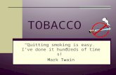 TOBACCO “Quitting smoking is easy. I’ve done it hundreds of times!” Mark Twain.