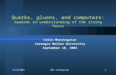 9/10/2001CMU colloquium1 Quarks, gluons, and computers: towards an understanding of the strong force Colin Morningstar Carnegie Mellon University September.