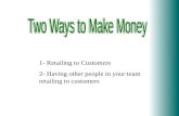 1- Retailing to Customers 2- Having other people in your team retailing to customers.