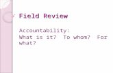Field Review Accountability: What is it? To whom? For what?