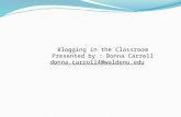 Blogging in the Classroom Presented by : Donna Carroll donna.carroll4@waldenu.edu.