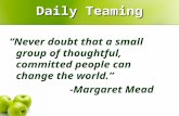 Daily Teaming “Never doubt that a small group of thoughtful, committed people can change the world.” -Margaret Mead.