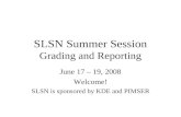 SLSN Summer Session Grading and Reporting June 17 – 19, 2008 Welcome! SLSN is sponsored by KDE and PIMSER.