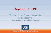 Region I IPP Clinic Staff and Provider Assessment Kim Watson, Jennifer Kawatu.