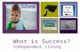 + What is Success? Independent Living. + Success requires: Setting goals Utilizing talents and abilities Putting forth effort in all you do Having a positive/realistic.