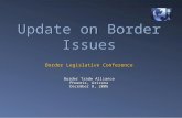 Update on Border Issues Border Legislative Conference Border Trade Alliance Phoenix, Arizona December 8, 2006.