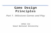 Game Design Principles Part 1 : Milestone Games and Play Jehee Lee Seoul National University.