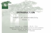 INTRODUCTION Ethics of Sustainability Class 1 Charles J. Kibert, Ph.D., P.E. Powell Center for Construction & Environment Rinker School of Building Construction.