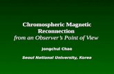 Chromospheric Magnetic Reconnection from an Observer’s Point of View Jongchul Chae Seoul National University, Korea.