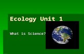 Ecology Unit 1 What is Science?. Ecology Unit 1 Vocabulary (vocab section of notebook) 1.Scientific Method 2.Control 3.Variable 4.Independent Variable.