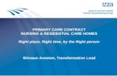 PRIMARY CARE CONTRACT NURSING & RESIDENTIAL CARE HOMES Right place, Right time, by the Right person Shivaun Aveston, Transformation Lead