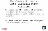 The Census Bureau’s Data Visualization Mission: To increase the ratio of graphics to text in Census Bureau publications, both online and in print; To open.