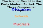 The Islamic World in the Early Modern Period: The Three Gunpowder Empires Ottomans Safavids Mughals.